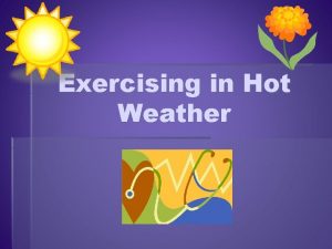 Exercising in Hot Weather Hot Weather o According