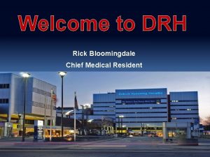 Welcome to DRH Rick Bloomingdale Chief Medical Resident