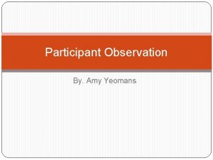 Participant Observation By Amy Yeomans What Is Participant