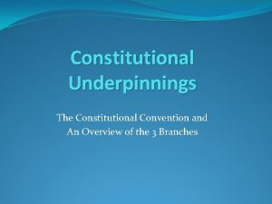 Constitutional Underpinnings The Constitutional Convention and An Overview