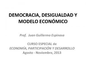 DEMOCRACIA DESIGUALDAD Y MODELO ECONMICO Prof Juan Guillermo