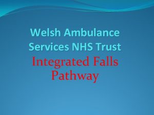 Welsh Ambulance Services NHS Trust Integrated Falls Pathway