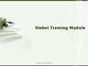 Siebel Training Module Property of Cracking Siebel Agenda