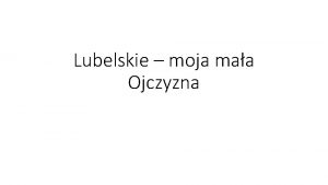 Lubelskie moja maa Ojczyzna Lublin to stolica wojewdztwa