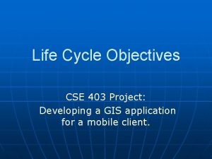 Life Cycle Objectives CSE 403 Project Developing a