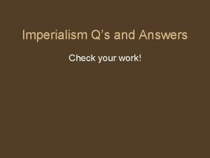 Imperialism Qs and Answers Check your work Definition