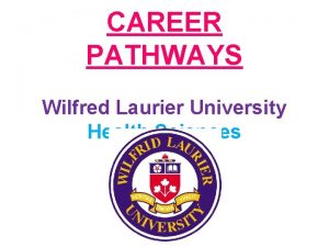 CAREER PATHWAYS Wilfred Laurier University Health Sciences Purpose