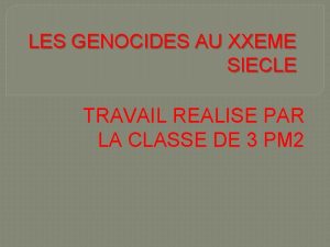 LES GENOCIDES AU XXEME SIECLE TRAVAIL REALISE PAR