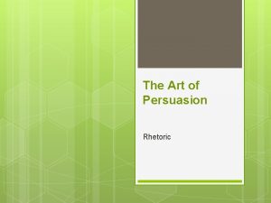 The Art of Persuasion Rhetoric Rhetoric Along with