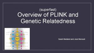 superfast Overview of PLINK and Genetic Relatedness Sarah