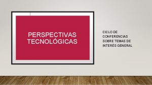 Dispositivos de visualizacin PERSPECTIVAS TECNOLGICAS CICLO DE CONFERENCIAS