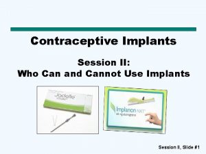 Contraceptive Implants Session II Who Can and Cannot