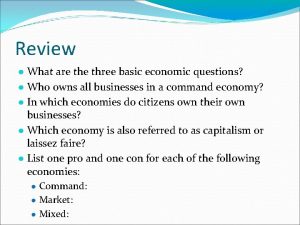 Review What are three basic economic questions Who