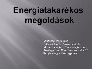 Energiatakarkos megoldsok Ksztette Vitus Rka Felkszt tanr Andrs