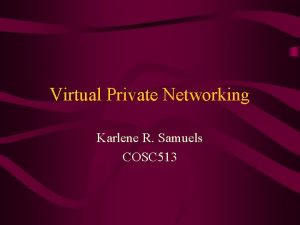 Virtual Private Networking Karlene R Samuels COSC 513