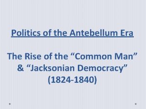 Politics of the Antebellum Era The Rise of