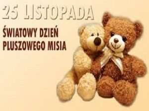 wiatowy Dzie Pluszowego Misia obchodzony jest 25 listopada