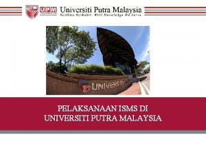 PELAKSANAAN ISMS DI UNIVERSITI PUTRA MALAYSIA ISMS ISMS