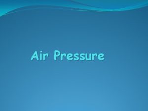 Air Pressure Air Pressure Air consists of atoms