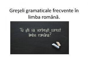 Greeli gramaticale frecvente n limba romn Romnii fac