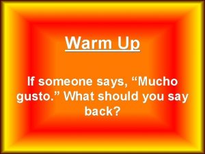 Warm Up If someone says Mucho gusto What