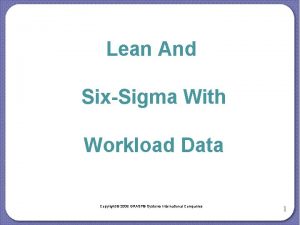 Lean And SixSigma With Workload Data Copyright 2009