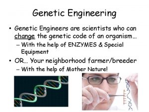 Genetic Engineering Genetic Engineers are scientists who can