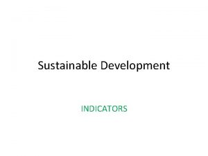 Sustainable Development INDICATORS SD Indicators The elaboration of
