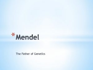 The Father of Genetics Genetics Science of heredity