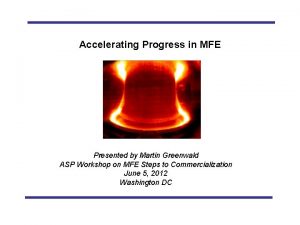 Accelerating Progress in MFE Presented by Martin Greenwald