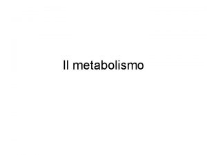 Il metabolismo Metabolismo Concetto di metabolismo Sostanze organiche