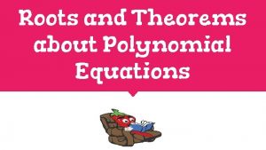 Roots and Theorems about Polynomial Equations Finding the