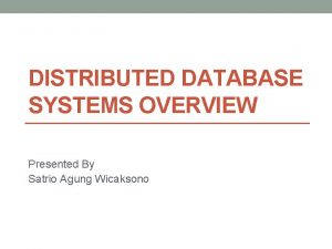 DISTRIBUTED DATABASE SYSTEMS OVERVIEW Presented By Satrio Agung