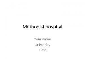 Methodist hospital Your name University Class Methodist hospital