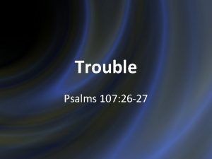 Trouble Psalms 107 26 27 Trouble Is Perplexing