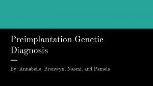 Preimplantation Genetic Diagnosis By Annabelle Bronwyn Naomi and