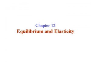 Chapter 12 Equilibrium and Elasticity Equilibrium and Elasticity