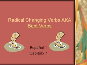 Radical Changing Verbs AKA Boot Verbs Espaol 1