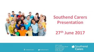 Southend Carers Presentation 27 th June 2017 Southend