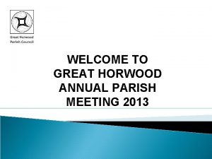 WELCOME TO GREAT HORWOOD ANNUAL PARISH MEETING 2013