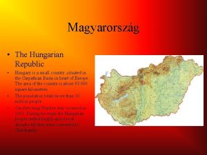 Magyarorszg The Hungarian Republic Hungary is a small