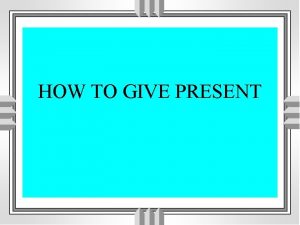 HOW TO GIVE PRESENT CONTENTS 1 WHY GIVE