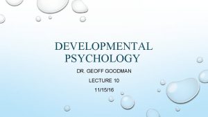 DEVELOPMENTAL PSYCHOLOGY DR GEOFF GOODMAN LECTURE 10 111516