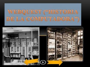 WEBQUEST HISTORIA DE LA COMPUTADORA INTRODUCCIN Las computadoras