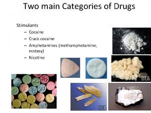 Two main Categories of Drugs Stimulants Cocaine Crack