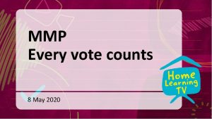 MMP Every vote counts 8 May 2020 Election