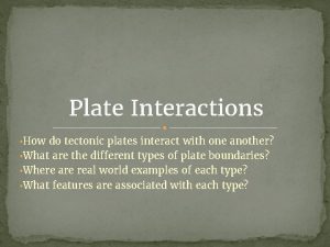 Plate Interactions How do tectonic plates interact with