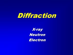 Diffraction Xray Neutron Electron Diffraction An atom in