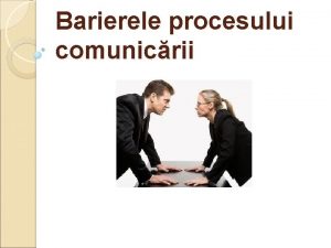 Barierele procesului comunicrii Scopuri principale comunicarea sa fim