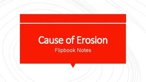 Cause of Erosion Flipbook Notes The most severe